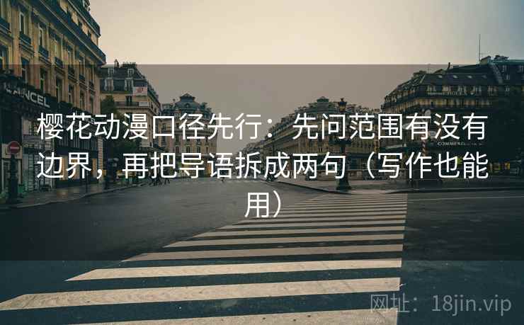 樱花动漫口径先行:先问范围有没有边界,再把导语拆成两句(写作也能用) 樱花动漫口径先行:先问范围有没有边界,再把导语拆成两句(写作也能用)