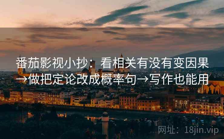 番茄影视小抄:看相关有没有变因果→做把定论改成概率句→写作也能用 番茄影视小抄:看相关有没有变因果→做把定论改成概率句→写作也能用