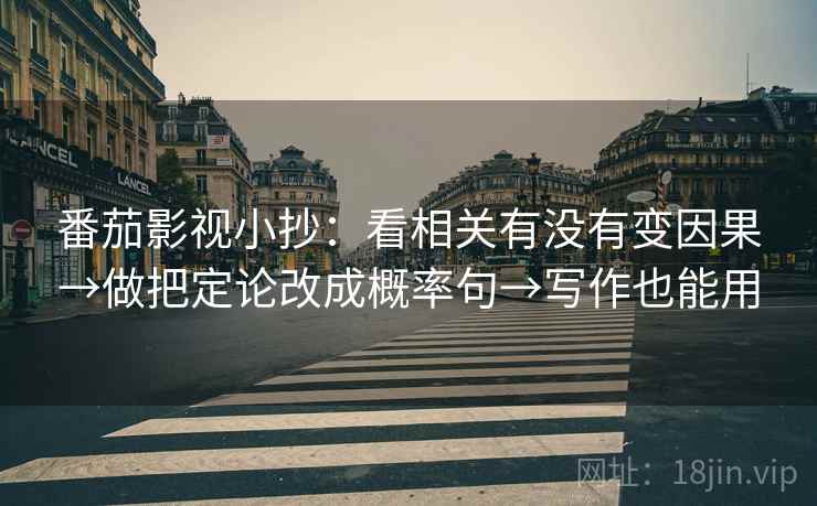 番茄影视小抄：看相关有没有变因果→做把定论改成概率句→写作也能用