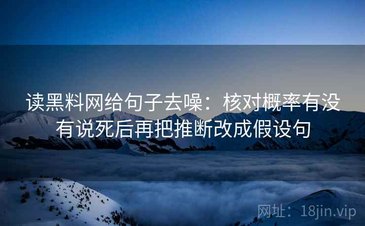 读黑料网给句子去噪：核对概率有没有说死后再把推断改成假设句