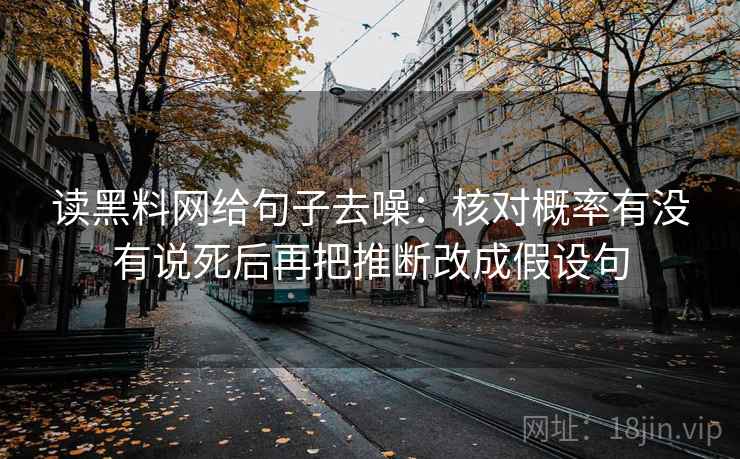 读黑料网给句子去噪：核对概率有没有说死后再把推断改成假设句