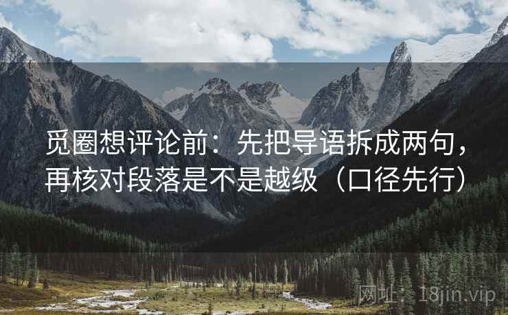 觅圈想评论前:先把导语拆成两句,再核对段落是不是越级(口径先行) 觅圈想评论前:先把导语拆成两句,再核对段落是不是越级(口径先行)