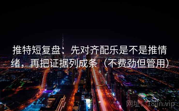 推特短复盘:先对齐配乐是不是推情绪,再把证据列成条(不费劲但管用) 推特短复盘:先对齐配乐是不是推情绪,再把证据列成条(不费劲但管用)