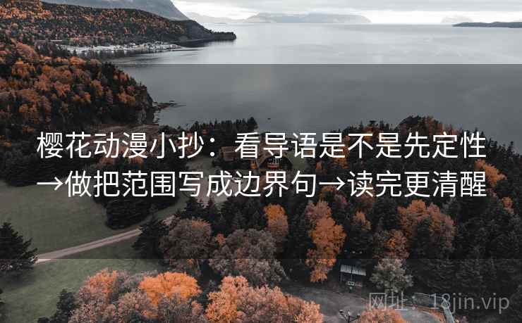 樱花动漫小抄：看导语是不是先定性→做把范围写成边界句→读完更清醒
