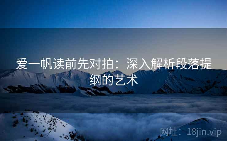 爱一帆读前先对拍：深入解析段落提纲的艺术
