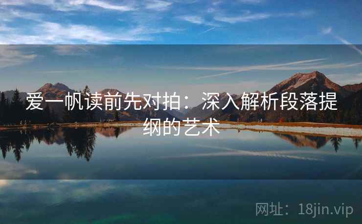 爱一帆读前先对拍:深入解析段落提纲的艺术 爱一帆读前先对拍:深入解析段落提纲的艺术