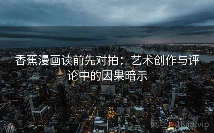 香蕉漫画读前先对拍：艺术创作与评论中的因果暗示