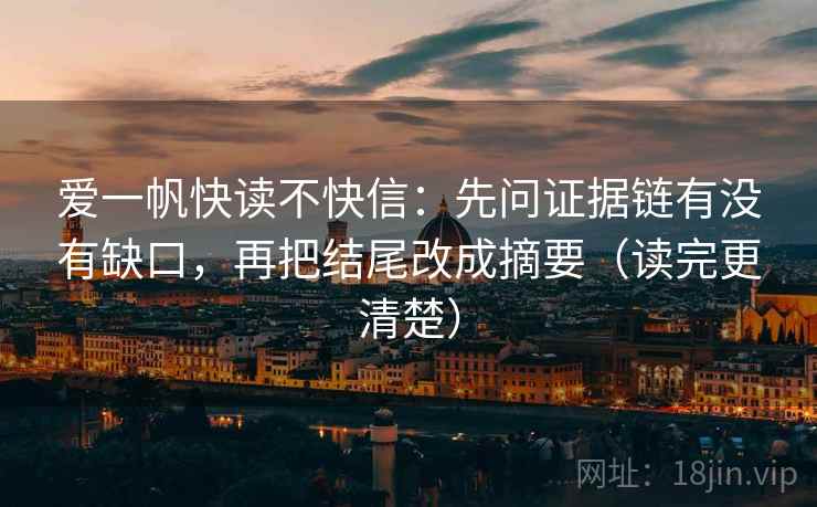 爱一帆快读不快信：先问证据链有没有缺口，再把结尾改成摘要（读完更清楚）