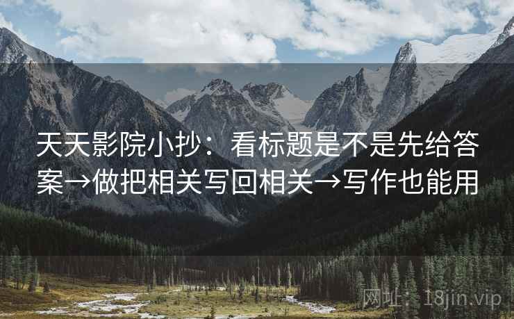 天天影院小抄：看标题是不是先给答案→做把相关写回相关→写作也能用