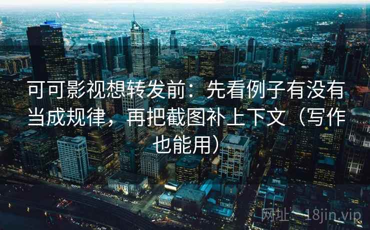 可可影视想转发前:先看例子有没有当成规律,再把截图补上下文(写作也能用) 可可影视想转发前:先看例子有没有当成规律,再把截图补上下文(写作也能用)