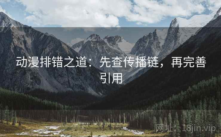 动漫排错之道:先查传播链,再完善引用 动漫排错之道:先查传播链,再完善引用