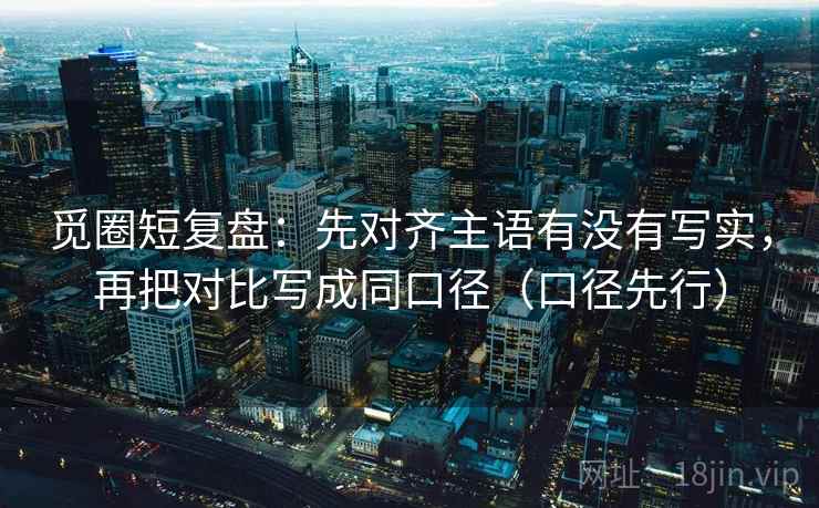 觅圈短复盘:先对齐主语有没有写实,再把对比写成同口径(口径先行) 觅圈短复盘:先对齐主语有没有写实,再把对比写成同口径(口径先行)