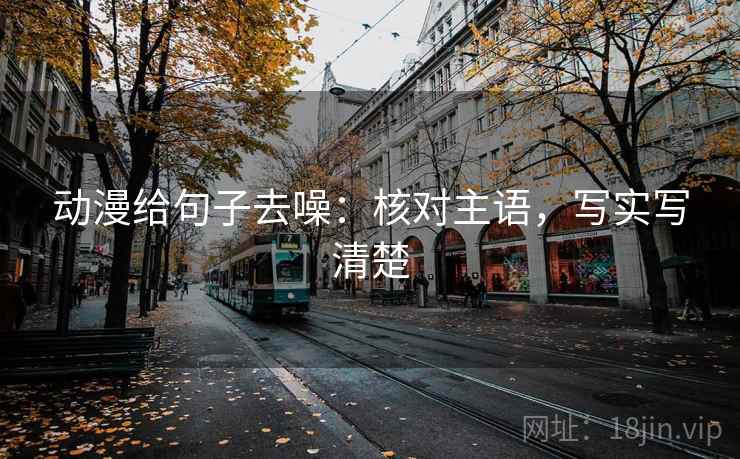 动漫给句子去噪:核对主语,写实写清楚 动漫给句子去噪:核对主语,写实写清楚