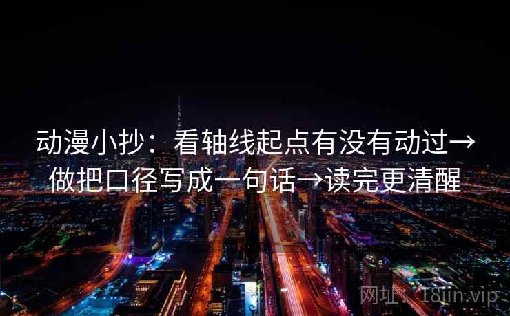 动漫小抄：看轴线起点有没有动过→做把口径写成一句话→读完更清醒