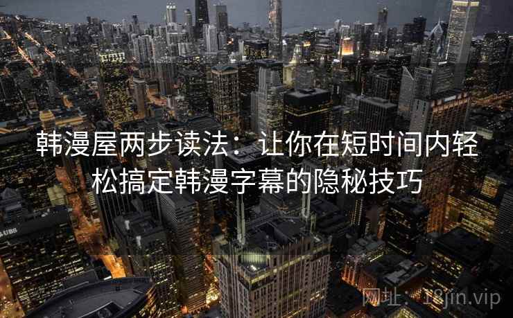 韩漫屋两步读法:让你在短时间内轻松搞定韩漫字幕的隐秘技巧 韩漫屋两步读法:让你在短时间内轻松搞定韩漫字幕的隐秘技巧