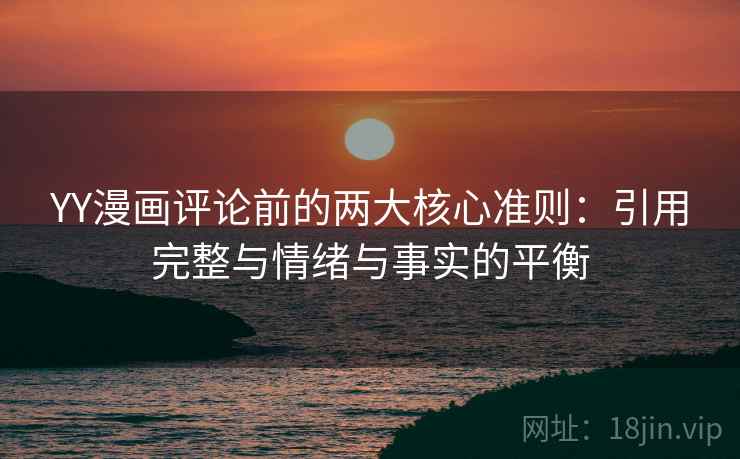 YY漫画评论前的两大核心准则:引用完整与情绪与事实的平衡