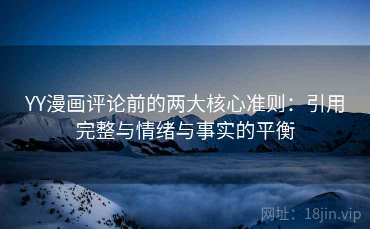 YY漫画评论前的两大核心准则:引用完整与情绪与事实的平衡 YY漫画评论前的两大核心准则:引用完整与情绪与事实的平衡
