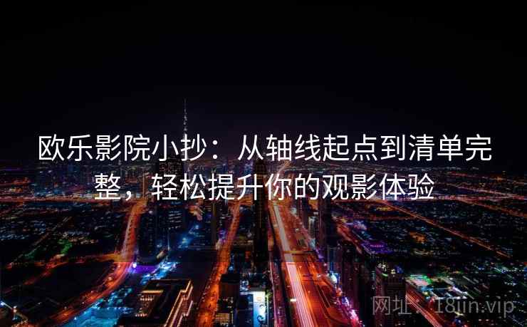 欧乐影院小抄：从轴线起点到清单完整，轻松提升你的观影体验
