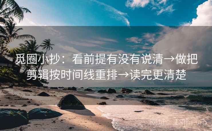 觅圈小抄:看前提有没有说清→做把剪辑按时间线重排→读完更清楚 觅圈小抄:看前提有没有说清→做把剪辑按时间线重排→读完更清楚