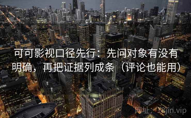 可可影视口径先行:先问对象有没有明确,再把证据列成条(评论也能用) 可可影视口径先行:先问对象有没有明确,再把证据列成条(评论也能用)
