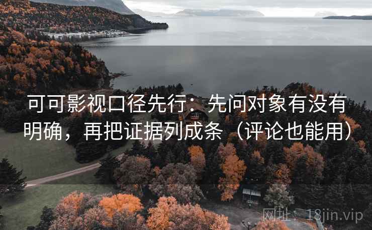 可可影视口径先行:先问对象有没有明确,再把证据列成条(评论也能用) 可可影视口径先行:先问对象有没有明确,再把证据列成条(评论也能用)