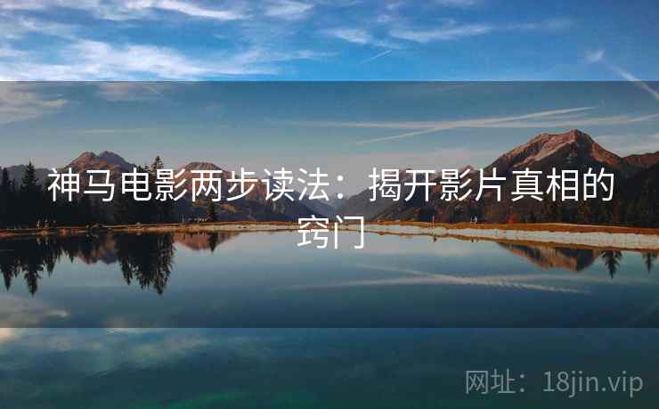 神马电影两步读法:揭开影片真相的窍门