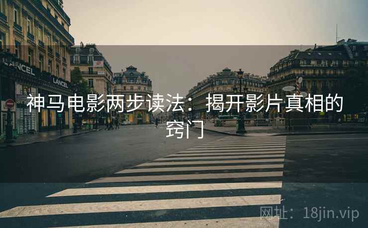 神马电影两步读法:揭开影片真相的窍门 神马电影两步读法:揭开影片真相的窍门