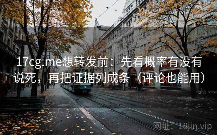 17cg.me想转发前:先看概率有没有说死,再把证据列成条(评论也能用) 17cg.me想转发前:先看概率有没有说死,再把证据列成条(评论也能用)