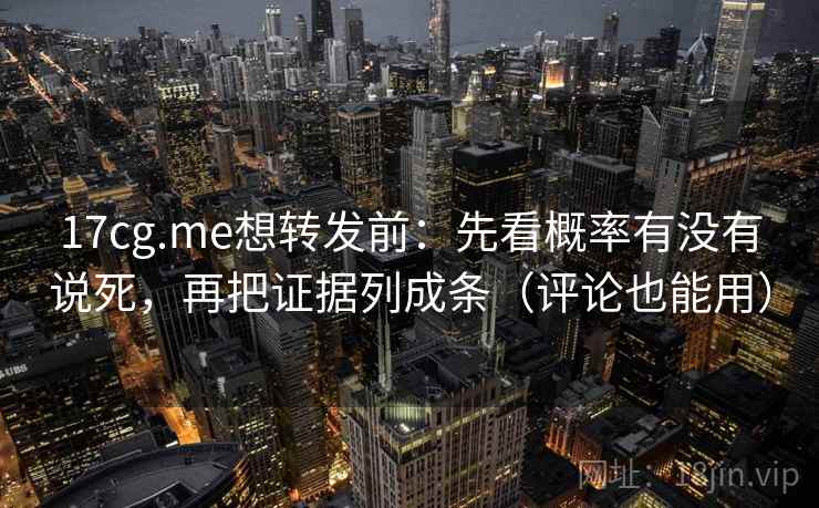 17cg.me想转发前:先看概率有没有说死,再把证据列成条(评论也能用) 17cg.me想转发前:先看概率有没有说死,再把证据列成条(评论也能用)