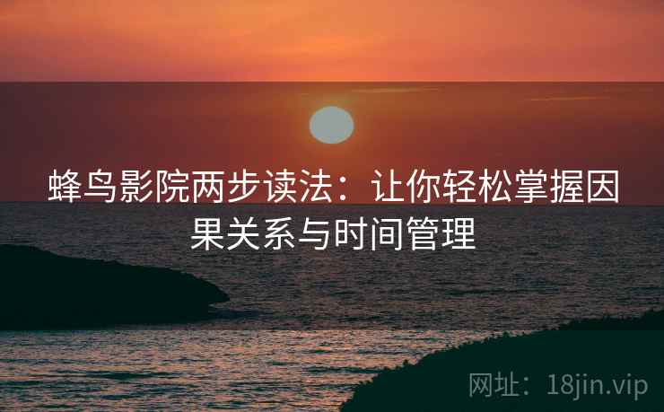 蜂鸟影院两步读法：让你轻松掌握因果关系与时间管理