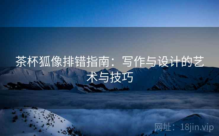 茶杯狐像排错指南：写作与设计的艺术与技巧