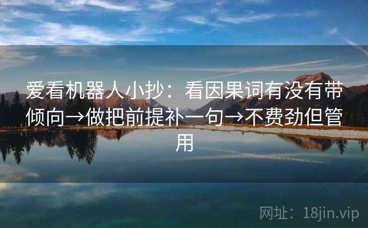 爱看机器人小抄：看因果词有没有带倾向→做把前提补一句→不费劲但管用